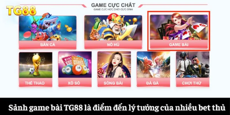 Sảnh game bài TG88 là điểm đến lý tưởng của nhiều bet thủ